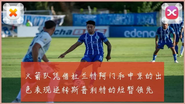 火箭队凭借杜兰特阿门和申京的出色表现逆转斯普利特的短暂领先